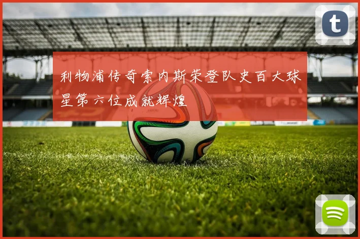 利物浦传奇索内斯荣登队史百大球星第六位成就辉煌