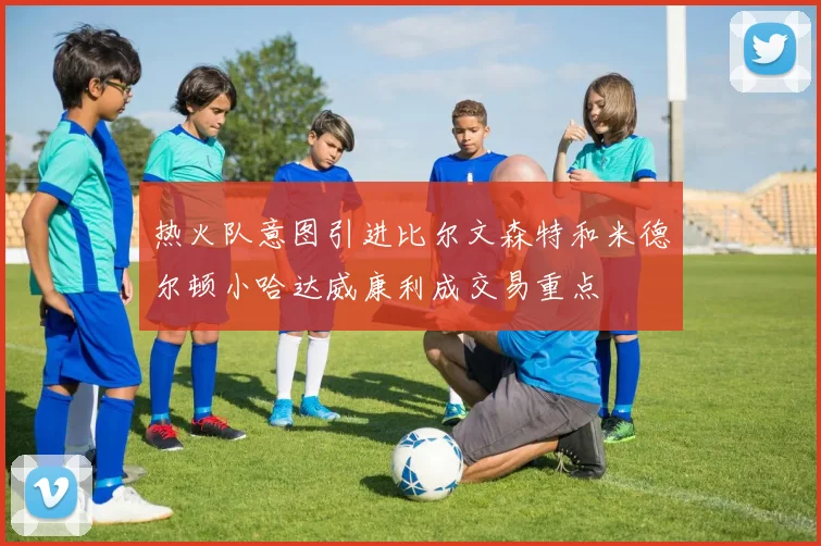 热火队意图引进比尔文森特和米德尔顿小哈达威康利成交易重点