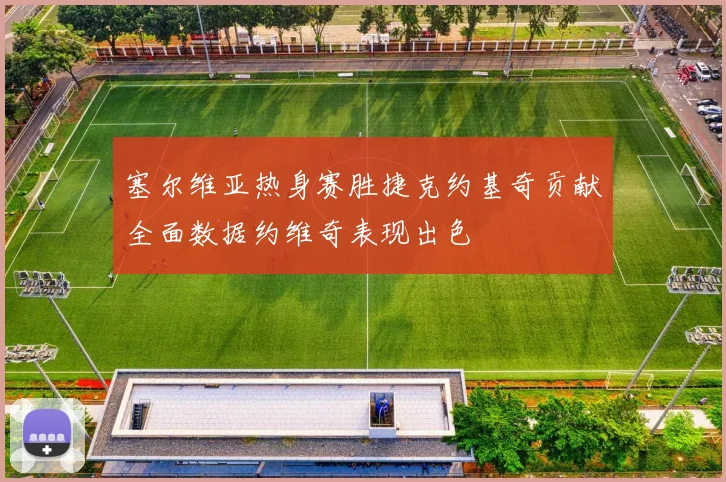 塞尔维亚热身赛胜捷克约基奇贡献全面数据约维奇表现出色