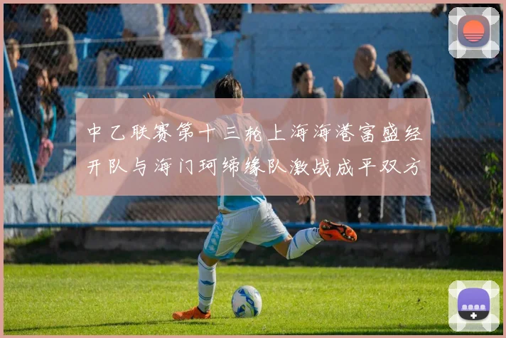 中乙联赛第十三轮上海海港富盛经开队与海门珂缔缘队激战成平双方各取一分