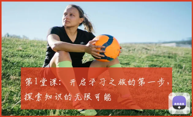 第1堂课：开启学习之旅的第一步，探索知识的无限可能